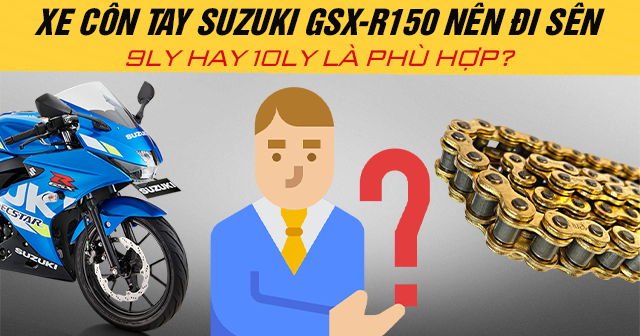 Xe côn tay Suzuki GSX-R150 nên đi sên 9ly hay 10ly là phù hợp?