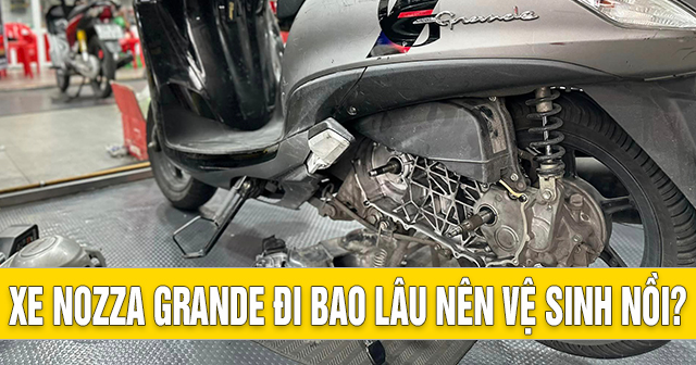 Xe Nozza Grande đi bao lâu nên vệ sinh nồi?