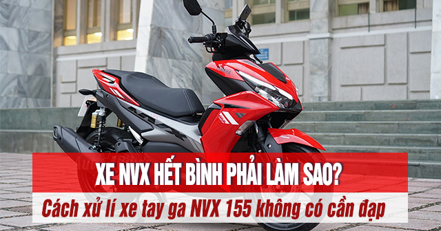 Xe NVX hết bình phải làm sao? Cách xử lí xe tay ga NVX 155 không có cần đạp