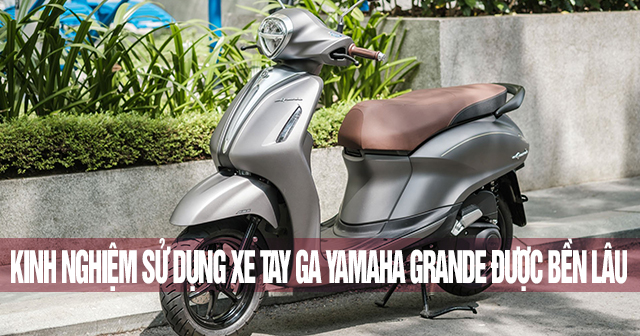 Kinh nghiệm sử dụng xe tay ga Yamaha Grande được bền lâu