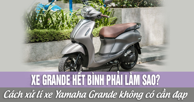 Xe Grande hết bình phải làm sao? Cách xử lí xe Yamaha Grande không có cần đạp