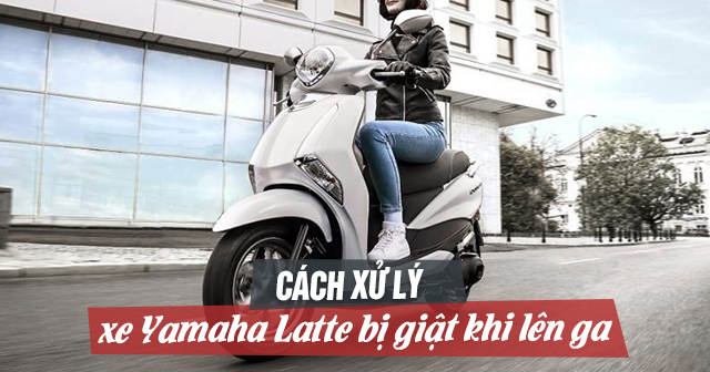 Cách xử lý xe Yamaha Latte chạy bị giật khi lên ga 