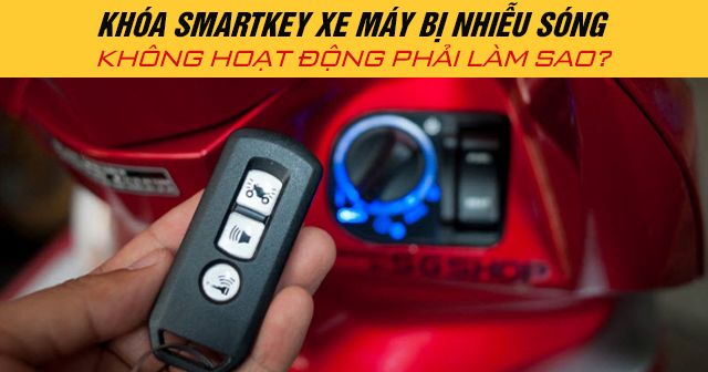 Khóa smartkey xe máy bị nhiễu sóng không hoạt động phải làm sao?