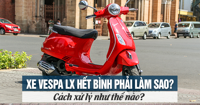 Xe Vespa LX hết bình phải làm sao? Cách xử lý như thế nào?