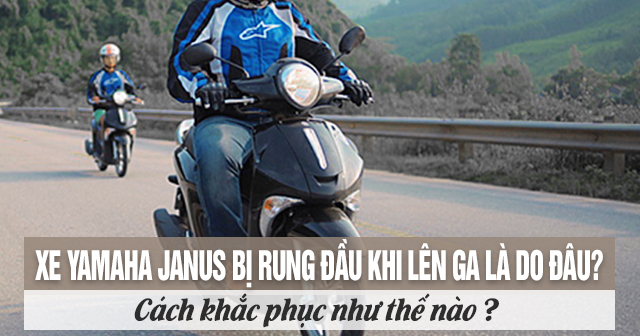 Xe Yamaha Janus bị rung đầu khi lên ga là do đâu? Cách khắc phục thế nào?