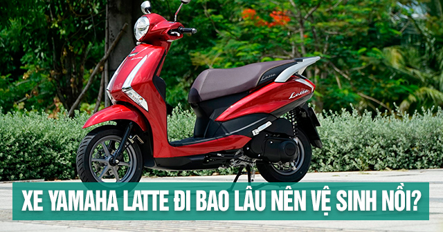 Xe Yamaha Latte đi bao lâu nên vệ sinh nồi?