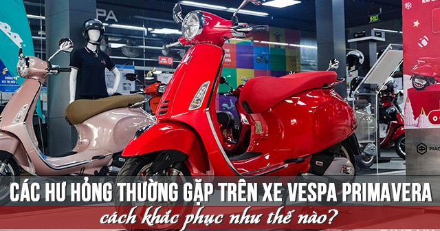 Các hư hỏng thường gặp trên xe Vespa Primavera và cách khắc phục