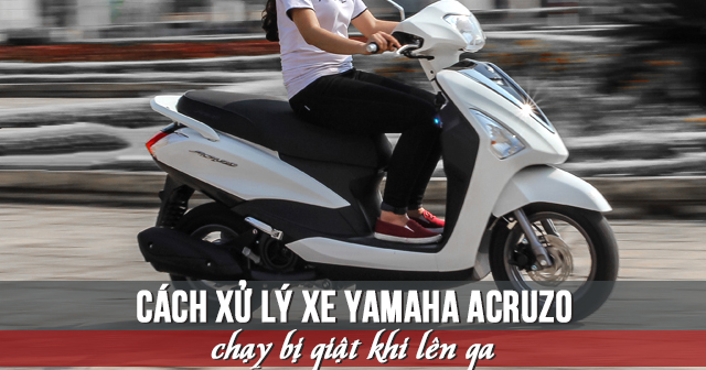 Cách xử lý xe Yamaha Acruzo chạy bị giật khi lên ga 