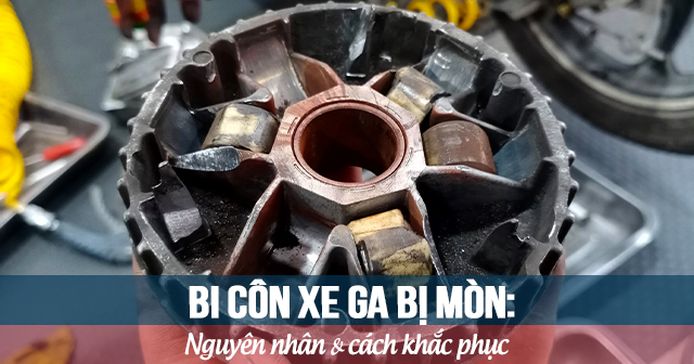 Bi côn xe ga bị mòn: Nguyên nhân và cách khắc phục