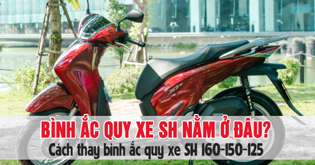 Bình ắc quy xe SH nằm ở đâu? Cách thay bình acquy Honda SH 160-150-125