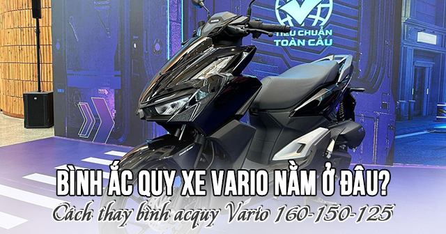 Bình ắc quy xe Vario nằm ở đâu? Cách thay bình acquy Vario 160-150-125