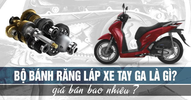 Bộ bánh răng láp xe tay ga là gì? Giá bán bao nhiêu?