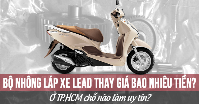 Bộ nhông láp xe Lead thay giá bao nhiêu tiền? Ở TP.HCM chỗ nào làm uy tín?