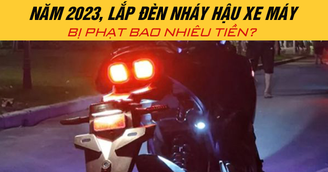 Năm 2024, lắp đèn nháy hậu xe máy bị phạt bao nhiêu tiền?