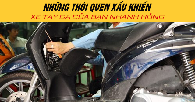 Những thói quen xấu khiến xe tay ga của bạn nhanh hỏng