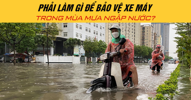 Phải làm gì để bảo vệ xe máy trong mùa mưa ngập nước?