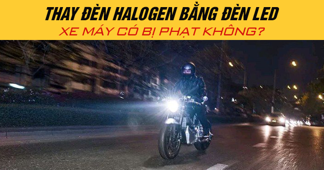 Thay đèn halogen bằng đèn LED xe máy có bị phạt không?