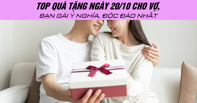 Top quà tặng ngày 20/10 cho vợ, bạn gái ý nghĩa, độc đáo nhất