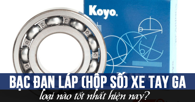 Bạc đạn láp (hộp số) xe tay ga loại nào tốt nhất hiện nay?