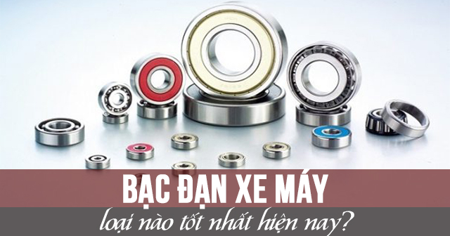 Bạc đạn xe máy loại nào tốt nhất hiện nay?