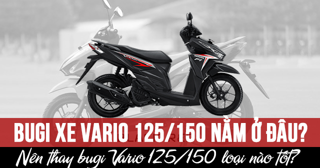 Bugi xe Vario 125/150 nằm ở đâu? Nên thay bugi Vario 125/150 loại nào tốt?