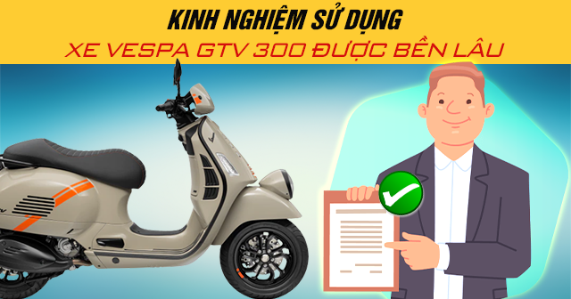 Kinh nghiệm sử dụng xe Vespa GTV 300 được bền lâu