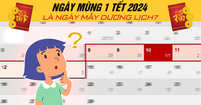 Ngày mùng 1 Tết 2024 là ngày mấy Dương lịch?