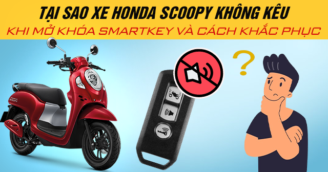 Tại sao xe Honda Scoopy không kêu khi mở khóa Smartkey và cách khắc phục