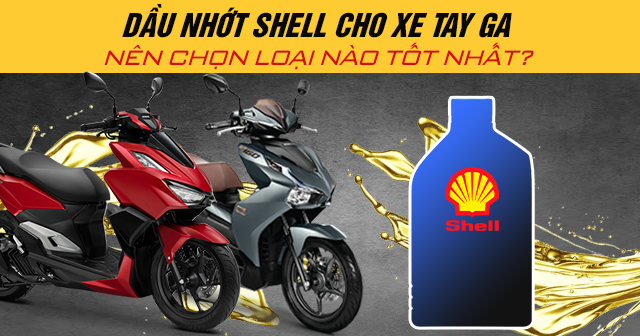 Dầu nhớt Shell cho xe tay ga nên chọn loại nào tốt nhất?