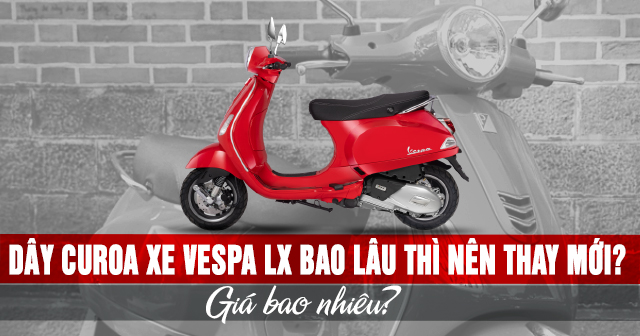 Dây curoa xe Vespa LX bao lâu thì nên thay mới? Giá bao nhiêu?