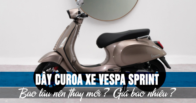 Dây curoa xe Vespa Sprint bao lâu thì nên thay mới? Giá bao nhiêu?