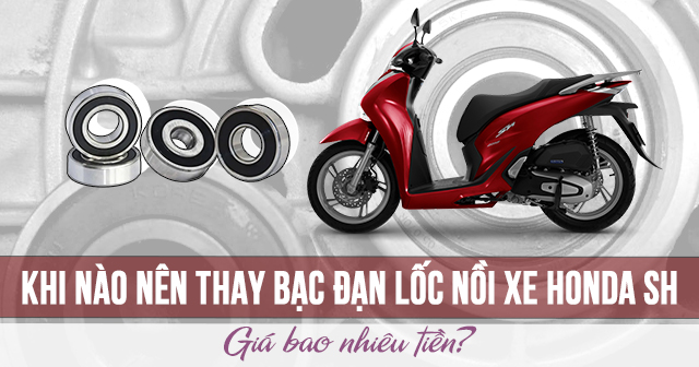 Khi nào nên thay bạc đạn lốc nồi xe Honda SH? Giá bao nhiêu tiền?
