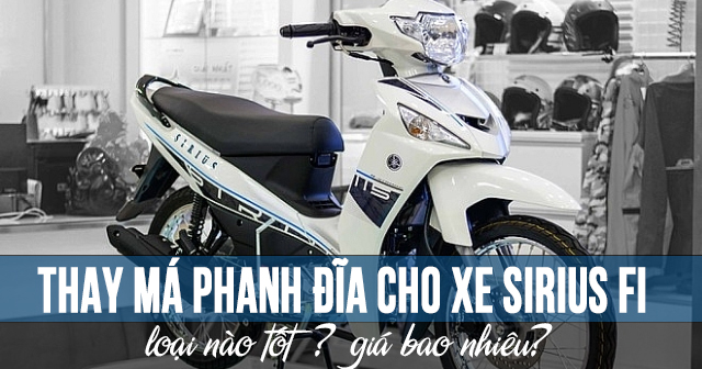 Thay má phanh đĩa cho xe Sirius Fi loại nào tốt? Giá bao nhiêu?