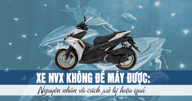 Xe NVX không đề máy được: Nguyên nhân và cách xử lý hiệu quả