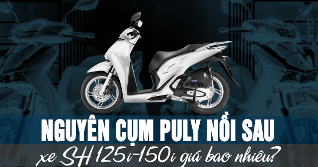 Nguyên cụm puly nồi sau xe SH 125i-150i giá bao nhiêu?