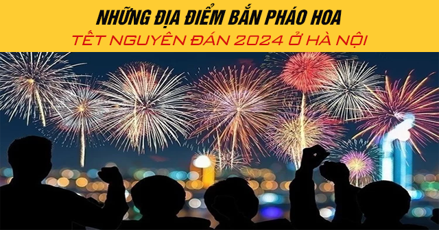 Những địa điểm bắn pháo hoa Tết Nguyên Đán 2024 ở Hà Nội