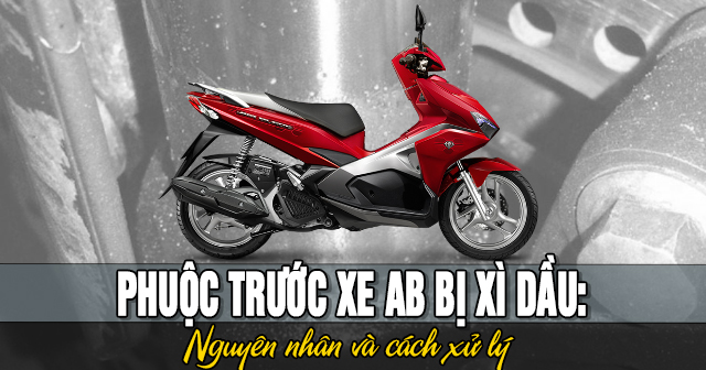 Phuộc trước xe AB bị xì dầu: Nguyên nhân và cách xử lý