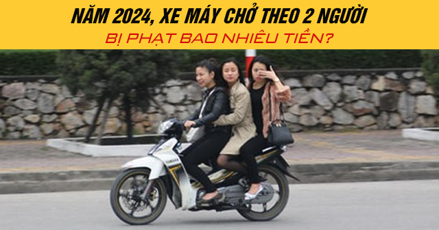 Năm 2024, xe máy chở theo 2 người bị phạt bao nhiêu tiền?