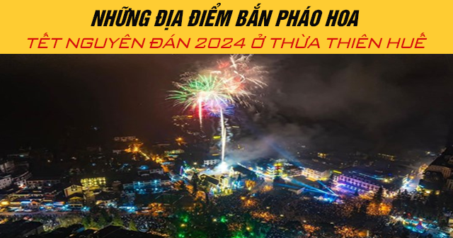 Những địa điểm bắn pháo hoa Tết Nguyên Đán 2024 ở Thừa Thiên Huế
