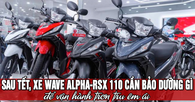 Sau Tết, xe Wave Alpha-RSX 110 cần bảo dưỡng gì để vận hành trơn tru êm ái?