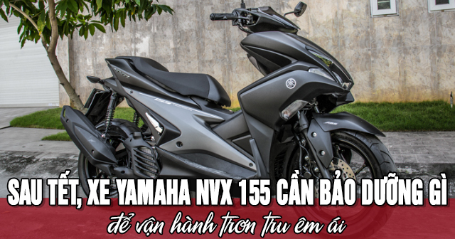 Sau Tết, xe Yamaha NVX cần bảo dưỡng gì để vận hành trơn tru êm ái?
