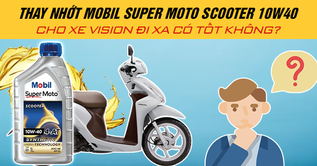 Thay nhớt Mobil Super Moto Scooter 10W40 cho xe Vision đi xa có tốt không?