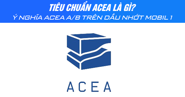 Tiêu chuẩn ACEA là gì? Ý nghĩa thông số ACEA A/B trên dầu nhớt Mobil 1
