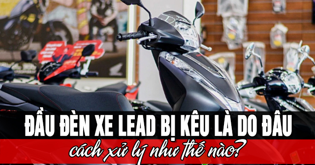 Đầu đèn xe Lead bị kêu là do đâu và cách xử lý như thế nào?