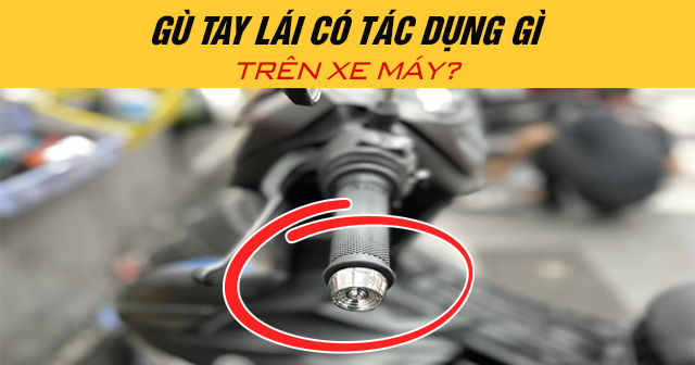 Gù tay lái có tác dụng gì trên xe máy?