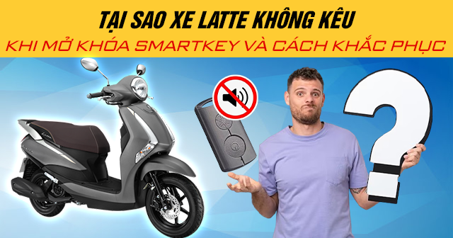 Tại sao xe Latte không kêu khi mở khóa Smartkey và cách khắc phục