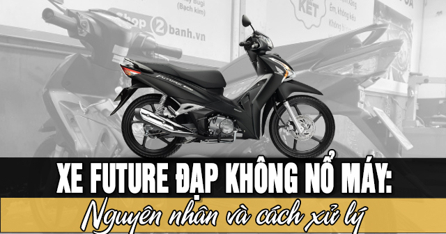 Xe Future đạp không nổ máy: Nguyên nhân và cách xử lý