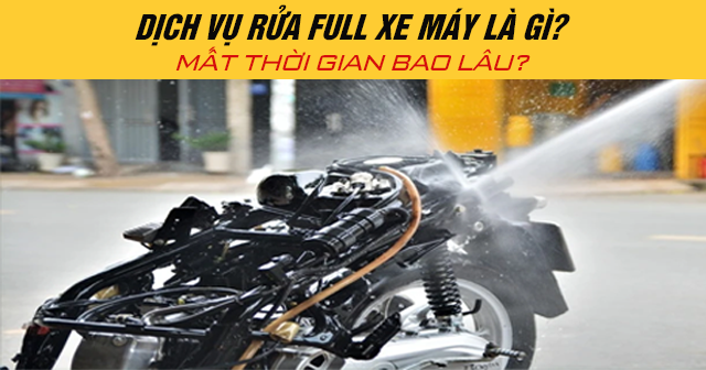 Dịch vụ rửa full xe máy là gì? Mất thời gian bao lâu?