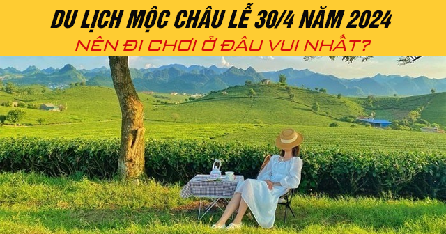 Du lịch Mộc Châu lễ 30/4 năm 2024 nên đi chơi ở đâu vui nhất?