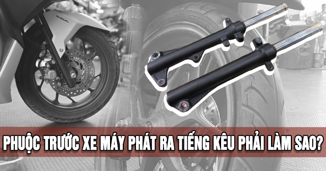 Phuộc trước xe máy phát ra tiếng kêu phải làm sao?